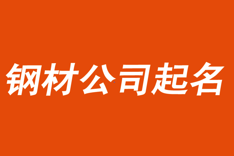 鋼材公司起名取名大全-鋼材貿(mào)易公司起名字參考.png 鋼材公司起名取名大全-鋼材貿(mào)易公司起名字參考.png