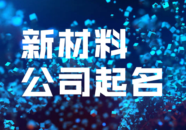 新材料公司名稱起名大全-探鳴起名網(wǎng).jpeg 新材料公司名稱起名大全-探鳴起名網(wǎng).jpeg